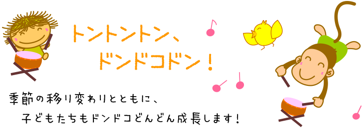 トントントン、ドンドコドン！季節の移り変わりとともに、子どもたちもドンドコどんどん成長します！