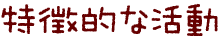 特徴的な活動