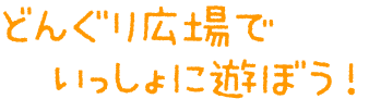 どんぐり広場でいっしょに遊ぼう！